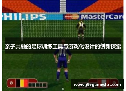 亲子共融的足球训练工具与游戏化设计的创新探索