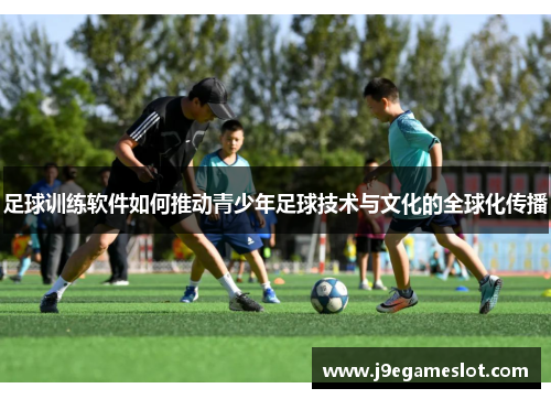 足球训练软件如何推动青少年足球技术与文化的全球化传播
